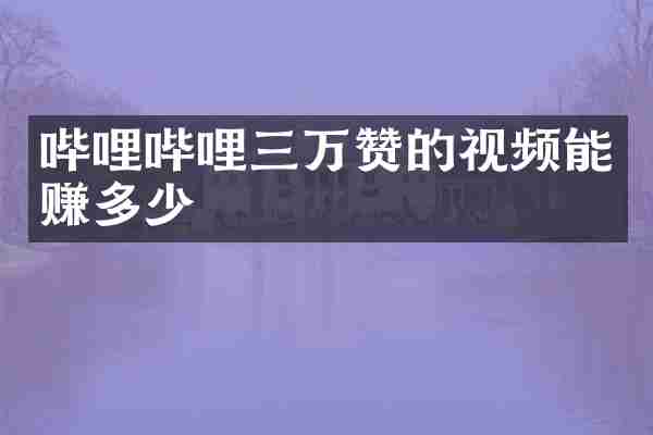 哔哩哔哩三万赞的视频能赚多少