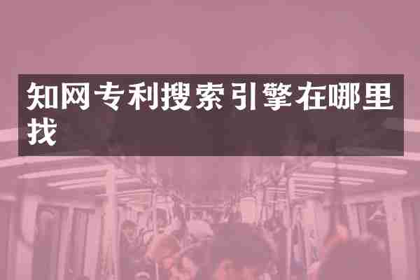 知网专利搜索引擎在哪里找
