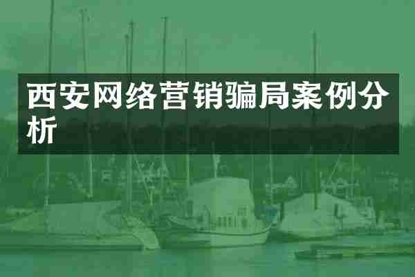 西安网络营销骗局案例分析