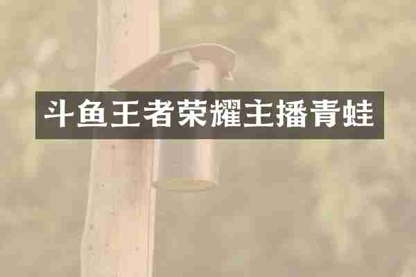 斗鱼王者荣耀主播青蛙