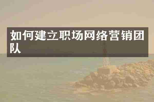 如何建立职场网络营销团队