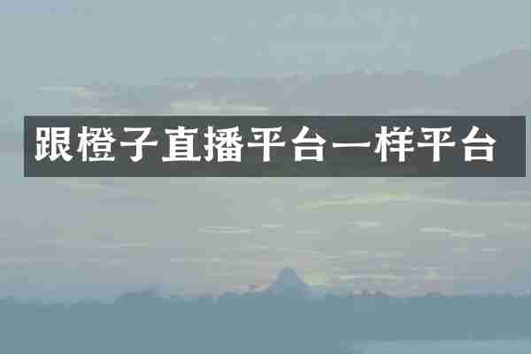 跟橙子直播平台一样平台