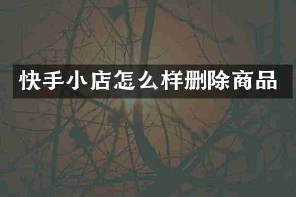 快手小店怎么样删除商品