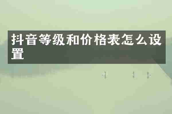 抖音等级和价格表怎么设置