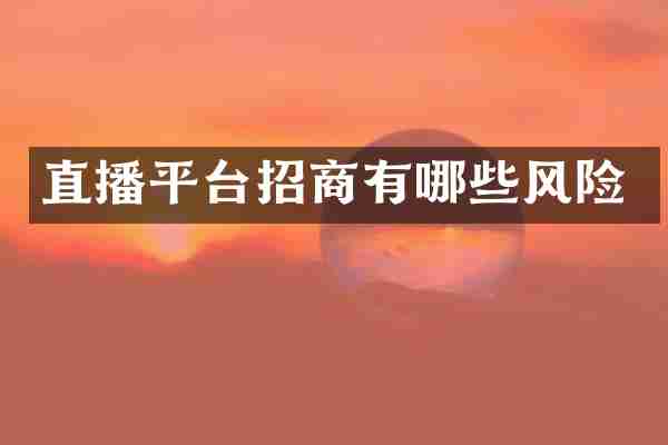 直播平台招商有哪些风险