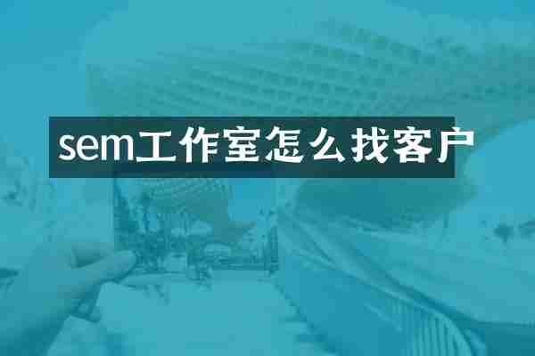sem工作室怎么找客户