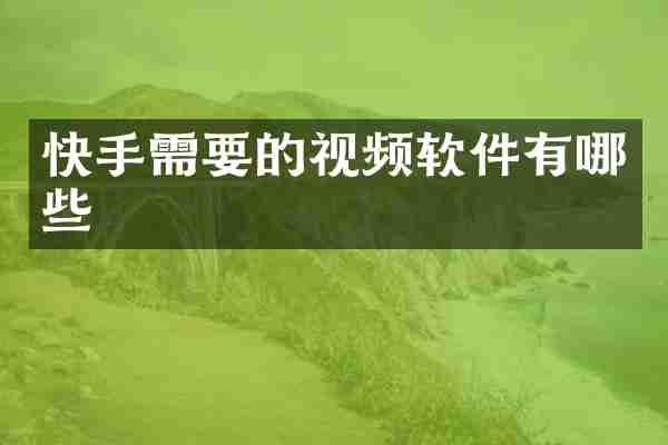 快手需要的视频软件有哪些
