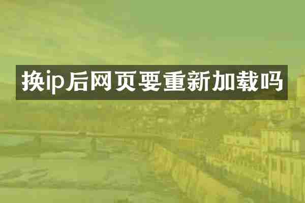 换ip后网页要重新加载吗