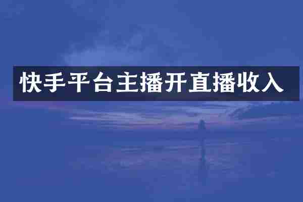快手平台主播开直播收入