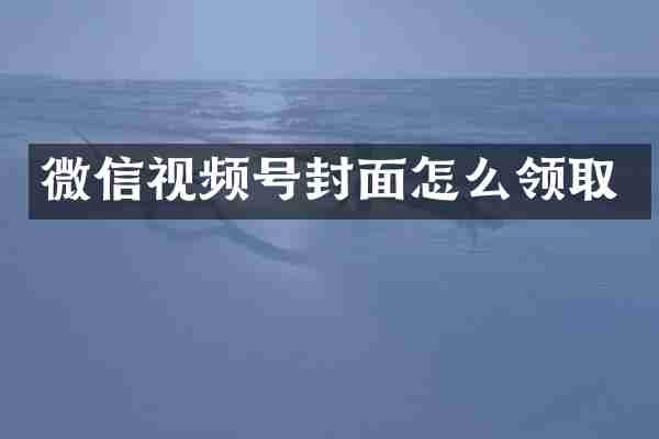 微信视频号封面怎么领取