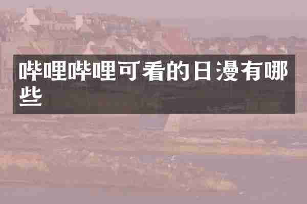 哔哩哔哩可看的日漫有哪些