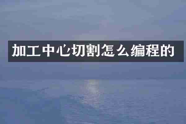 加工中心切割怎么编程的