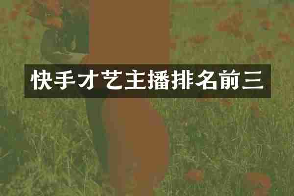 快手才艺主播排名前三