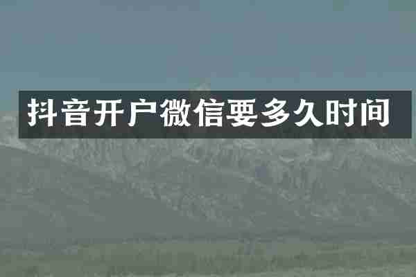 抖音开户微信要多久时间