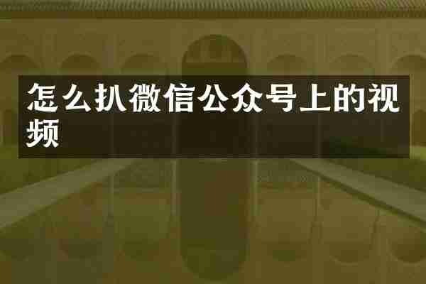 怎么扒微信公众号上的视频