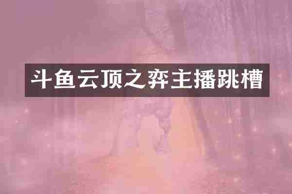 斗鱼云顶之弈主播跳槽