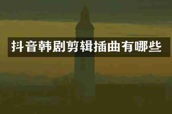 抖音韩剧剪辑插曲有哪些