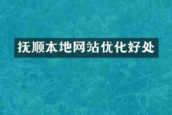 抚顺本地网站优化好处