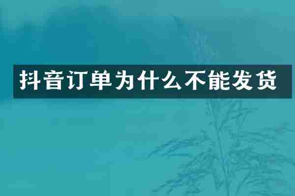 抖音订单为什么不能发货