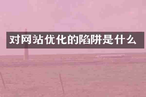 对网站优化的陷阱是什么