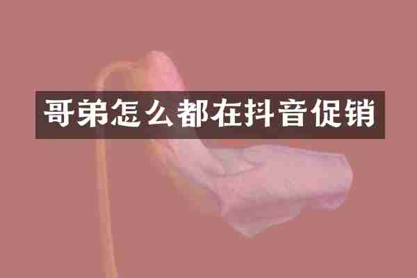 哥弟怎么都在抖音促销