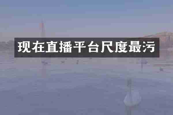 现在直播平台尺度最污