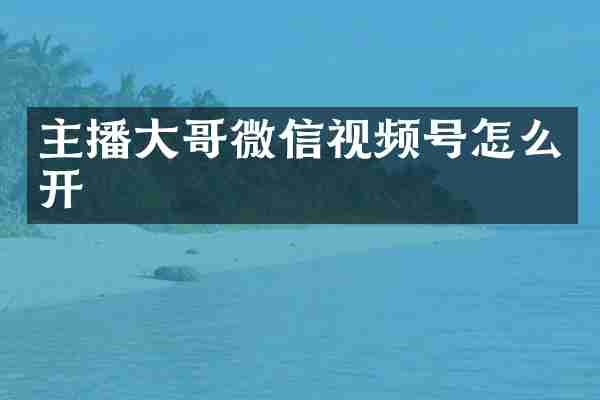 主播大哥微信视频号怎么开