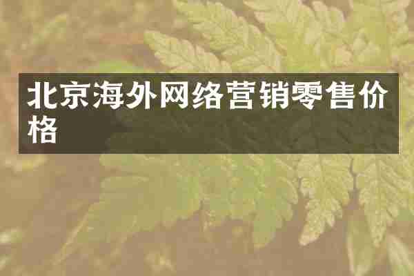 北京海外网络营销零售价格