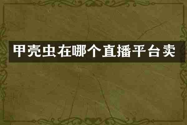 甲壳虫在哪个直播平台卖