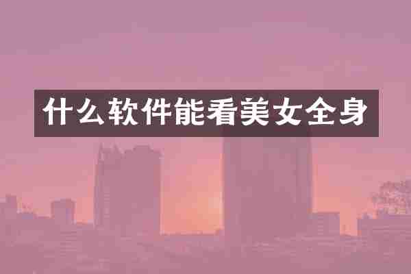 什么软件能看美女全身