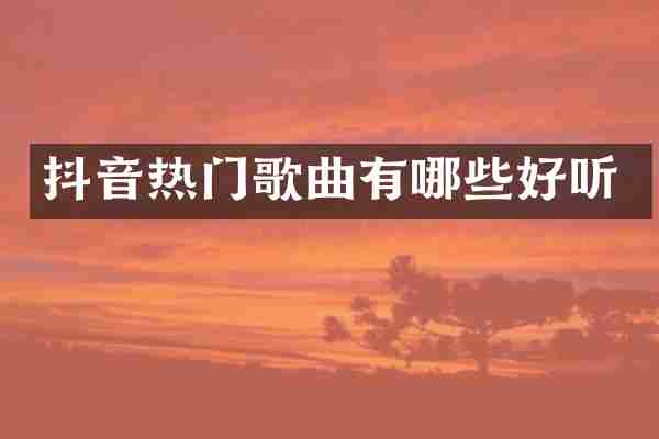 抖音热门歌曲有哪些好听