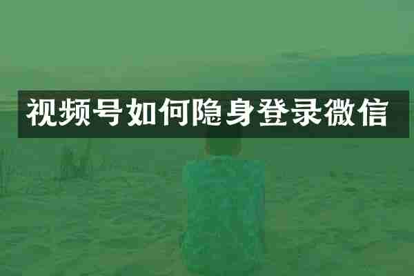 视频号如何隐身登录微信