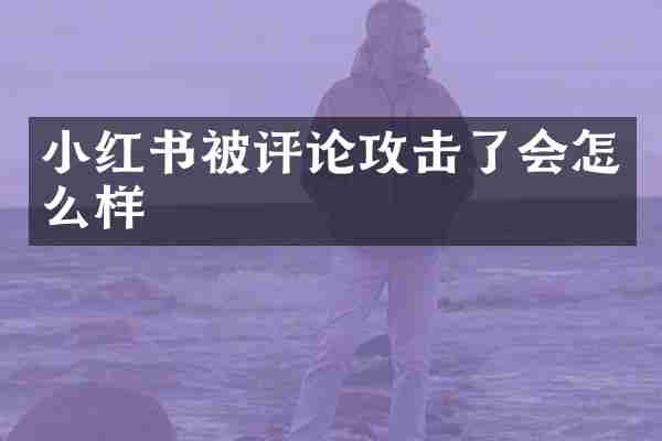 小红书被评论攻击了会怎么样
