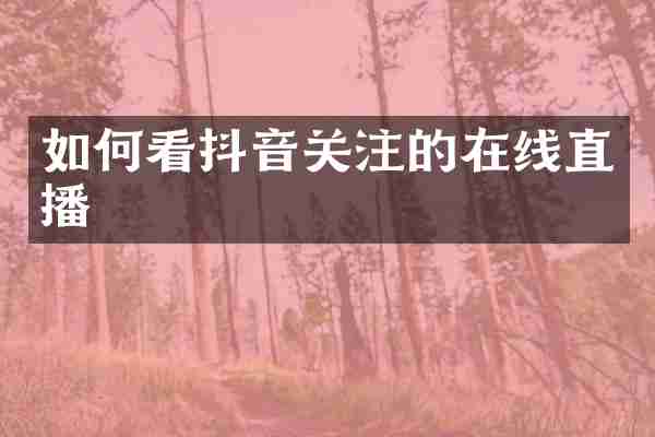 如何看抖音关注的在线直播
