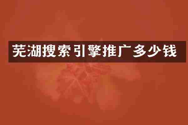 芜湖搜索引擎推广多少钱