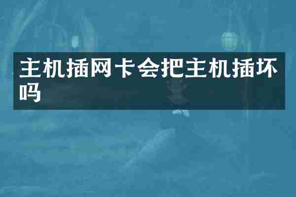 主机插网卡会把主机插坏吗