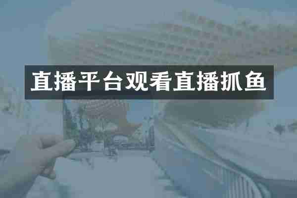 直播平台观看直播抓鱼
