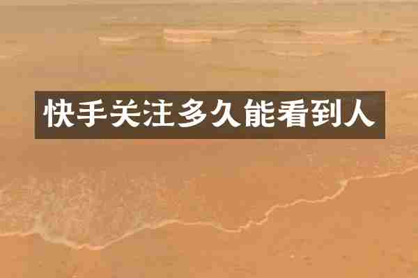 快手关注多久能看到人