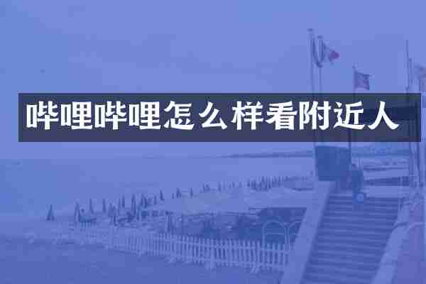哔哩哔哩怎么样看附近人