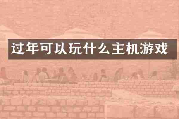 过年可以玩什么主机游戏