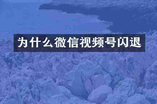 为什么微信视频号闪退