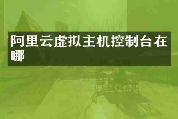 阿里云虚拟主机控制台在哪