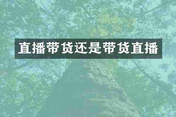 直播带货还是带货直播