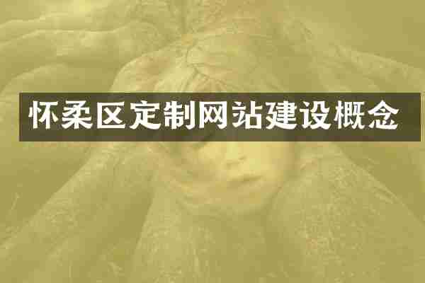 怀柔区定制网站建设概念