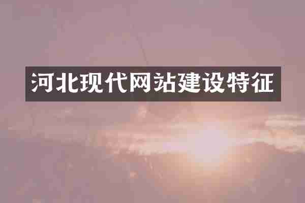河北现代网站建设特征