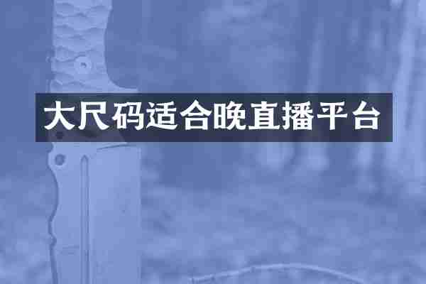 大尺码适合晚直播平台