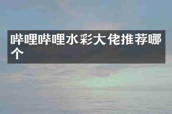 哔哩哔哩水彩大佬推荐哪个