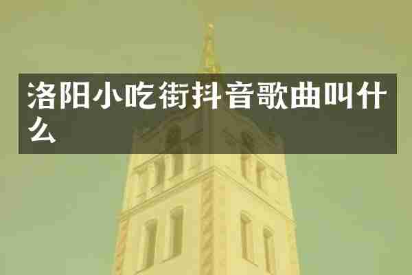 洛阳小吃街抖音歌曲叫什么