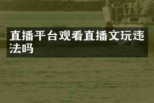 直播平台观看直播文玩违法吗