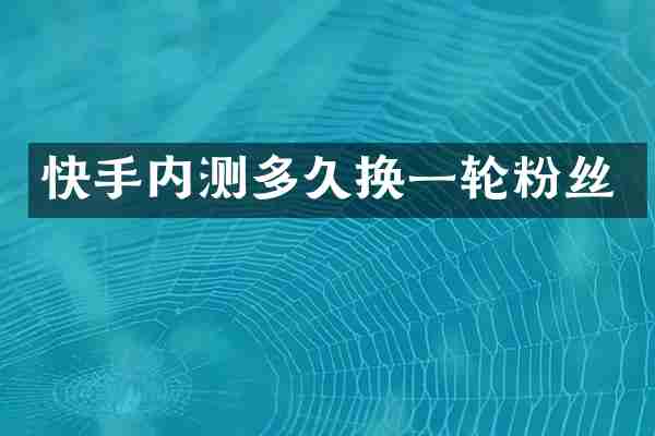 快手内测多久换一轮粉丝